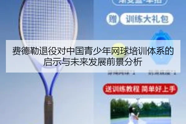 费德勒退役对中国青少年网球培训体系的启示与未来发展前景分析