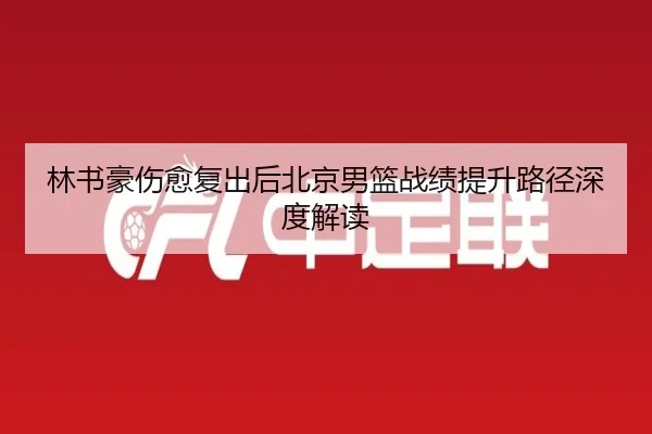林书豪伤愈复出后北京男篮战绩提升路径深度解读