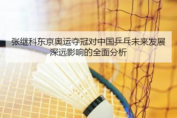 张继科东京奥运夺冠对中国乒乓未来发展深远影响的全面分析