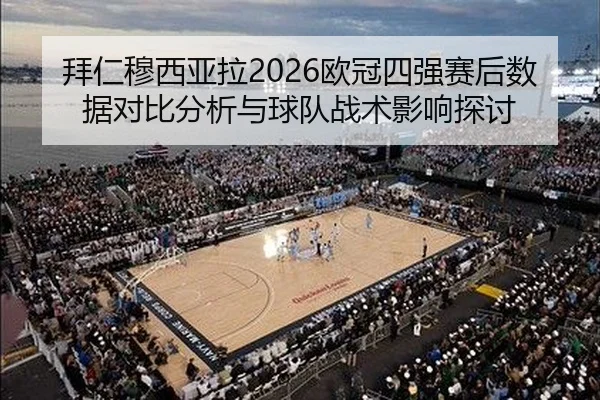 拜仁穆西亚拉2026欧冠四强赛后数据对比分析与球队战术影响探讨